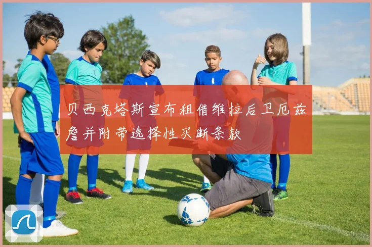 贝西克塔斯宣布租借维拉后卫厄兹詹并附带选择性买断条款