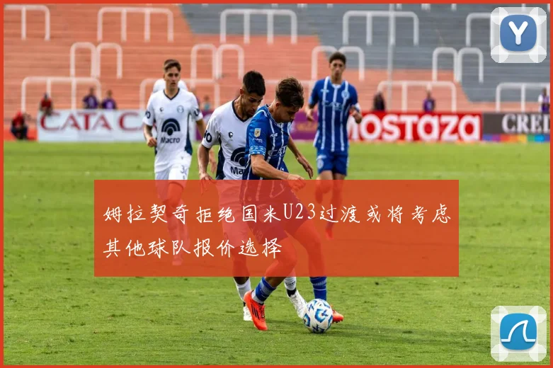姆拉契奇拒绝国米U23过渡或将考虑其他球队报价选择