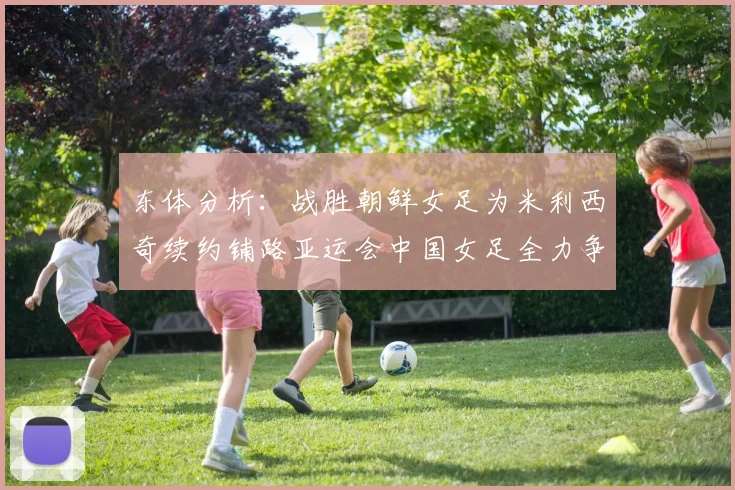 东体分析：战胜朝鲜女足为米利西奇续约铺路亚运会中国女足全力争金